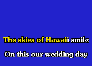 The skies of Hawaii smile

On this our wedding day
