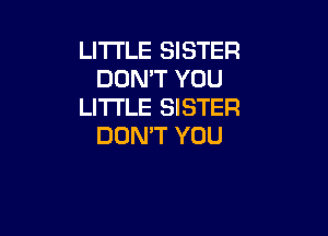 LITTLE SISTER
DON'T YOU
LITI'LE SISTER

DON'T YOU