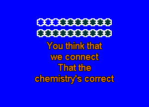 W
W

You think that

we connect
That the
chemistry's correct