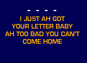 I JUST AH GOT
YOUR LETTER BABY
AH T00 BAD YOU CAN'T
COME HOME