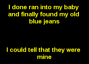 I done ran into my baby
and finally found my old
blue jeans

I could tell that they were
mine