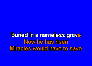 Buried in a nameless grave
Now he has risen
Miracles would have to save