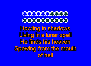 W30
W30

Howling in shadows

Uvmginalunarspeu

l4e ndsl sheaven
Spewing from the mouth

ofhe l