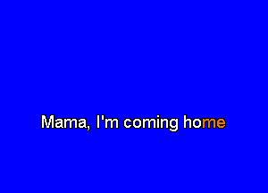 Mama, I'm coming home