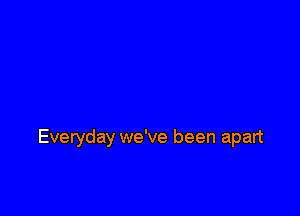 Everyday we've been apart