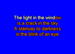 The light in the window
is a crack in the sky

A stainNay to darkness
in the blink of an eye