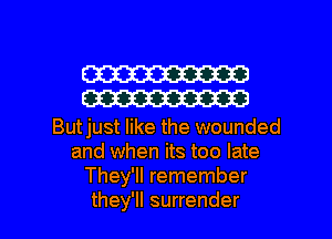 W
W

Butjust like the wounded
and when its too late
They'll remember

they'll surrender l