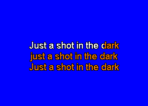 Just a shot in the dark

just a shot in the dark
Just a shot in the dark