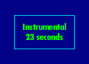 llnsi'rumemal
23 seconds