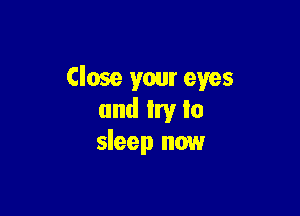 Close your eyes

and Irv Io
sleep now