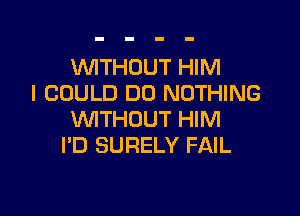 WTHOUT HIM
I COULD DO NOTHING

WTHOUT HIM
PD SURELY FAIL