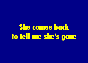 She comes back

to tell me she's gone