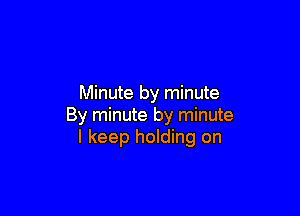 Minute by minute

By minute by minute
I keep holding on
