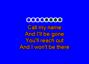 M

Call my name

And I'll be gone
You'll reach out
And I won't be there