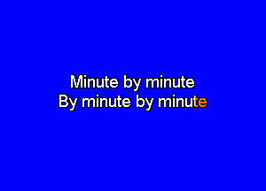 Minute by minute

By minute by minute