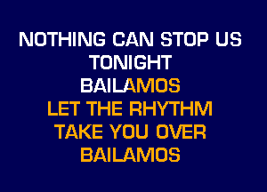 NOTHING CAN STOP US
TONIGHT
BAILAMOS
LET THE RHYTHM
TAKE YOU OVER
BAILAMOS