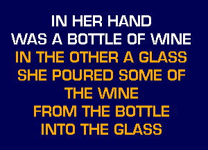 IN HER HAND
WAS A BOTTLE 0F WINE
IN THE OTHER A GLASS
SHE POURED SOME OF
THE WINE
FROM THE BOTTLE
INTO THE GLASS