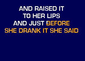 AND RAISED IT
TO HER LIPS
AND JUST BEFORE
SHE DRANK IT SHE SAID