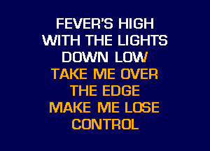 FEVER'S HIGH
UVHTiTHEIJGHTS
DOMNJLOMI
TAKE ME OVER
THE EDGE
IWAKEIWELDSE

CONTROL l