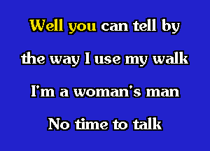 Well you can tell by
the way I use my walk
I'm a woman's man

No time to talk