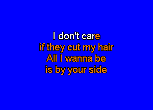 I don't care
if they cut my hair

All I wanna be
is by your side