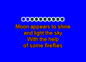 W

Moon appears to shine

and light the sky
With the help
of some fireflies