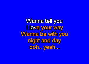 Wanna tell you
I love your way

Wanna be with you
night and day
ooh.. yeah...