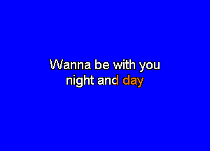 Wanna be with you

night and day