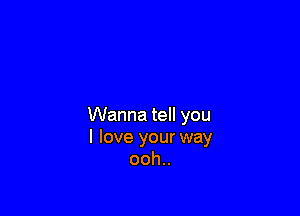 Wanna tell you
I love your way
ooh..