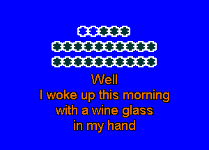 Well
I woke up this morning
with a wine glass
in my hand