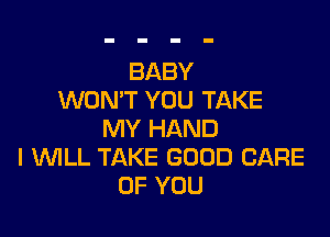 BABY
WON'T YOU TAKE

MY HAND
I UVILL TAKE GOOD CARE
OF YOU