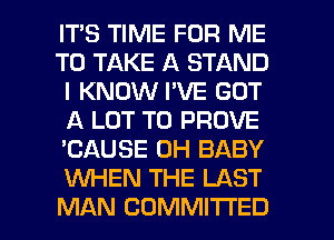 IT'S TIME FOR ME
TO TAKE A STAND
I KNOW I'VE GOT
A LOT T0 PROVE
'CAUSE 0H BABY
KNHEN THE LAST

MAN COMMITTED l