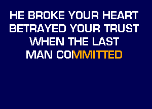 HE BROKE YOUR HEART
BETRAYED YOUR TRUST
WHEN THE LAST
MAN COMMITTED