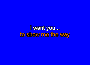 lwantyou...

to show me the way