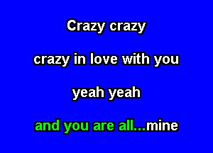 Crazy crazy

crazy in love with you

yeah yeah

and you are all...mine