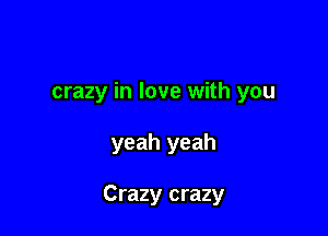 crazy in love with you

yeah yeah

Crazy crazy