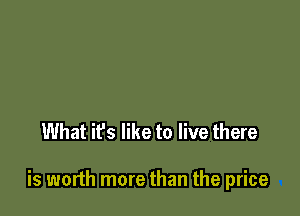 What it's like to live there

is worth more than the price