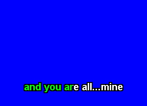 and you are all...mine