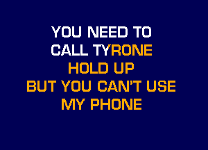 YOU NEED TO
CALL TYRONE
HOLD UP

BUT YOU CAN'T USE
MY PHONE