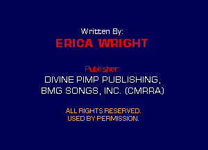 W ritten Bv

DIVINE PIMP PUBLISHING,
BMG SONGS, INC ECMRFIAJ

ALL RIGHTS RESERVED
USED BY PERMISSION