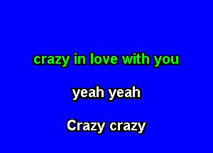 crazy in love with you

yeah yeah

Crazy crazy