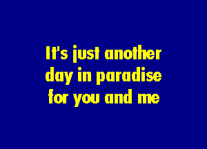 ll's iusl another

day in paradise
'01 you and me