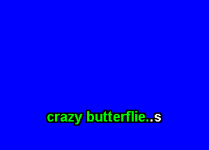 crazy butterflie..s