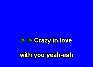 Crazy in love

with you yeah-eah