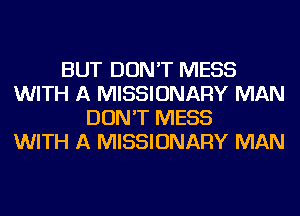 BUT DON'T MESS
WITH A MISSIONARY MAN
DON'T MESS
WITH A MISSIONARY MAN