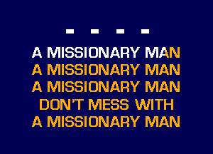 A MISSIONARY MAN
A MISSIONARY MAN
A MISSIONARY MAN
DUNT MESS WITH
A MISSIONARY MAN