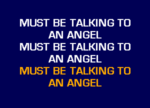 MUST BE TALKING TO
AN ANGEL
MUST BE TALKING TO
AN ANGEL
MUST BE TALKING TO
AN ANGEL