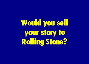 Would you sell

your slow Io
Railing Stone?