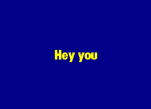 Hey you