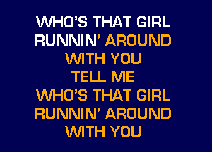 WHCPS THAT GIRL
RUNNIN' AROUND
WITH YOU
TELL ME
WHUS THAT GIRL
RUNNIN' AROUND
UVITH YOU